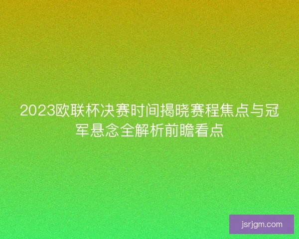 2023欧联杯决赛时间揭晓赛程焦点与冠军悬念全解析前瞻看点